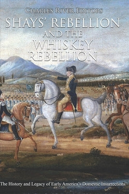 Shays' Rebellion and the Whiskey Rebellion: The History and Legacy of Early America's Domestic Insurrections Paperback Createspace Independent Publishing Platform