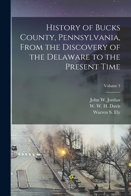 History of Bucks County, Pennsylvania, From the Discovery of the Delaware to the Present Time; Volume 3 Paperback Legare Street Press