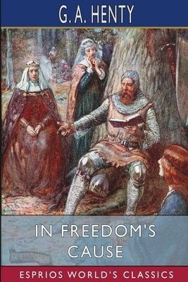 In Freedom's Cause (Esprios Classics) by Henty, G. a.