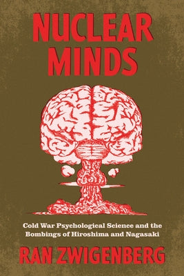 Nuclear Minds: Cold War Psychological Science and the Bombings of Hiroshima and Nagasaki by Zwigenberg, Ran