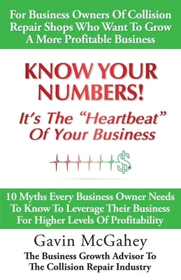 Know Your Numbers! It's The Heartbeat Of Your Business: 10 Myths Every Business Owner Needs To Know To Leverage Their Business For Higher Levels Of Pr by McGahey, Gavin