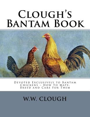 Clough's Bantam Book: Devoted Exclusively to Bantam Chickens - How To Mate, Breed and Care For Them Paperback Createspace Independent Publishing Platform