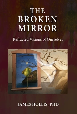 The Broken Mirror: Refracted Visions of Ourselves by Hollis, James