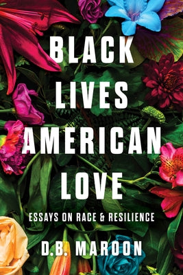 Black Lives, American Love: Essays on Race and Resilience by Maroon, D. B.
