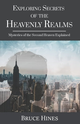 Exploring Secrets of the Heavenly Realm: Mysteries of the Second Heaven Explained by Hines, Bruce