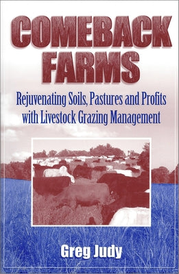 Comeback Farms: Rejuvenating Soils, Pastures and Profits with Livestock Grazing Management by Judy, Greg