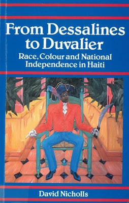 From Dessalines to Duvalier: Race, Colour and National Independence in Haiti by Nicholls, David