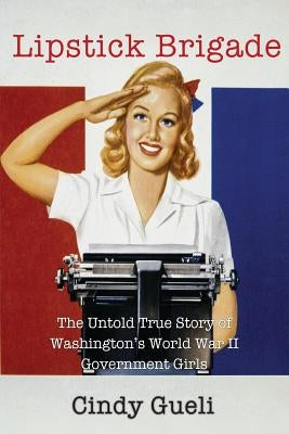 Lipstick Brigade: The Untold True Story of Washington's World War II Government Girls Paperback Tahoga History Press