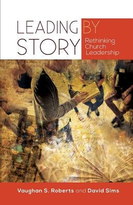 Leading by Story: Rethinking Church Leadership by Roberts, Vaughan S.