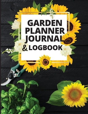 Garden Planner Journal and Log Book: A Complete Gardening Organizer Notebook for Garden Lovers to Track Vegetable Growing, Gardening Activities and Pl Paperback Zara R.