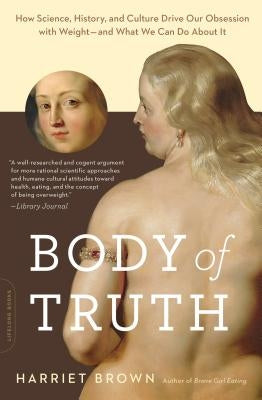 Body of Truth: How Science, History, and Culture Drive Our Obsession with Weight -- And What We Can Do about It Paperback Da Capo Lifelong Books