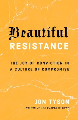 Beautiful Resistance: The Joy of Conviction in a Culture of Compromise by Tyson, Jon