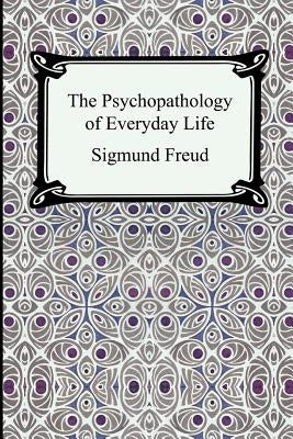 The Psychopathology of Everyday Life by Freud, Sigmund