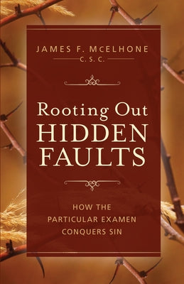 Rooting Out Hidden Faults: How the Particular Examen Conquers Sin by McElhone Csc James F.