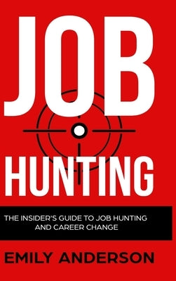 Job Hunting - Hardcover Version: The Insider's Guide to Job Hunting and Career Change: Learn How to Beat the Job Market, Write the Perfect Resume and by Anderson, Emily