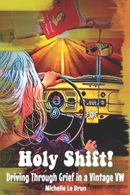 Holy Shift!: Driving Through Grief in a Vintage VW by Le Brun, Michelle