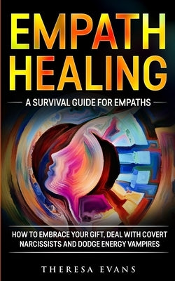 Empath Healing: A Survival Guide For Empaths. How To Embrace Your Gift, Deal With Covert Narcissists And Dodge Energy Vampires. by Evans, Theresa