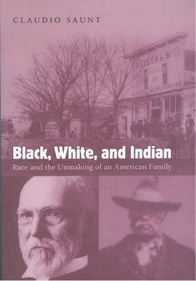 Black, White, and Indian: Race and the Unmaking of an American Family by Saunt, Claudio