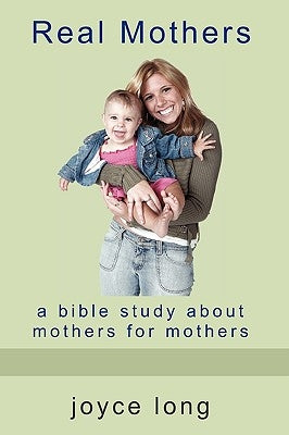 Real Mothers: A Bible Study about Mothers for Mothers by Long, Joyce
