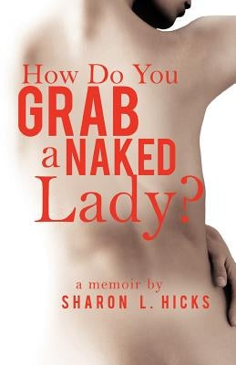 How Do You Grab a Naked Lady?: A Memoir by Hicks, Sharon L.