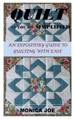 Quilt as You Go Simplified: An Expository Guide to Quilting with Ease by Joe, Monica