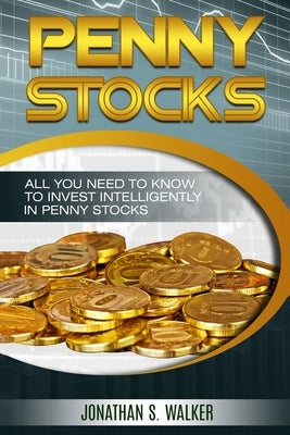 Penny Stocks For Beginners - Trading Penny Stocks: All You Need To Know To Invest Intelligently in Penny Stocks by Walker, Jonathan S.