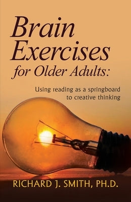 Brain Exercises for Older Adults: Using reading as a springboard to creative thinking by Smith, Richard J.