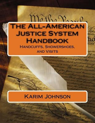 The All-American Justice System Handbook: Handcuffs, Showershoes, and Visits Paperback Createspace Independent Publishing Platform