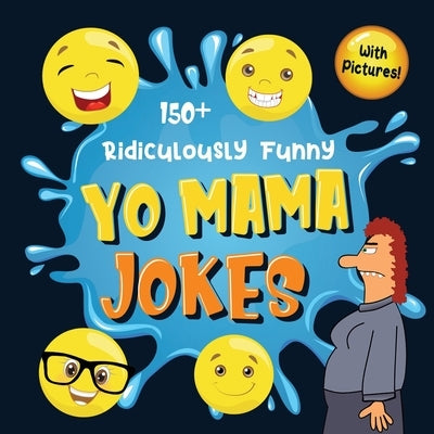 150+ Ridiculously Funny Yo Mama Jokes: Hilarious & Silly Yo Momma Jokes So Terrible, Even Your Mum Will Laugh Out Loud! (Funny Gift With Colorful Pict by Funny Joke Books, Bim Bam Bom