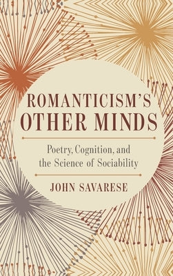 Romanticism's Other Minds: Poetry, Cognition, and the Science of Sociability by Savarese, John