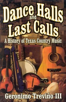 Dance Halls and Last Calls: A History of Texas Country Music by Trevino, Geronimo, III