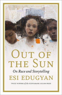 Out of the Sun: On Race and Storytelling by Edugyan, Esi