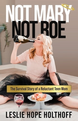 Not Mary Not Roe: The Survival Story of a Reluctant Teen Mom by Hope Holthoff, Leslie