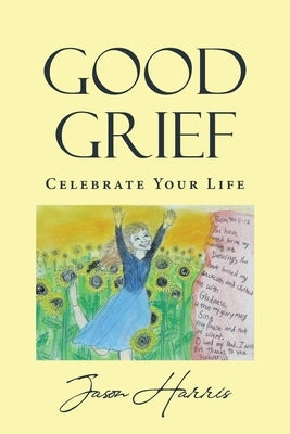 Good Grief: Celebrate Your Life by Harris, Jason