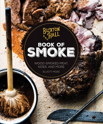 Buxton Hall Barbecue's Book of Smoke: Wood-Smoked Meat, Sides, and More by Moss, Elliott