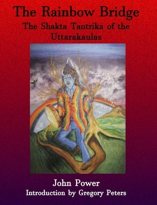 Rainbow Bridge: Shakta Tantrika of the Uttarakaulas by Power, John