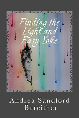 Finding the Light and Easy Yoke: Healing for an Over-burdened Burden Bearer Paperback Andrea Bareither