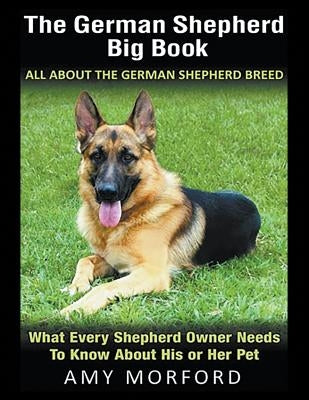 The German Shepherd Big Book: All About the German Shepherd Breed (Large Print): What Every Shepherd Owner Needs to Know About His or Her Pet by Morford, Amy