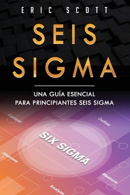 Seis Sigma: Una gui&#769;a esencial para principiantes Seis Sigma (Six Sigma Spanish Edition) by Scott, Eric