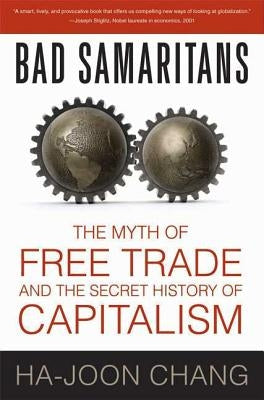 Bad Samaritans: The Myth of Free Trade and the Secret History of Capitalism by Chang, Ha-Joon