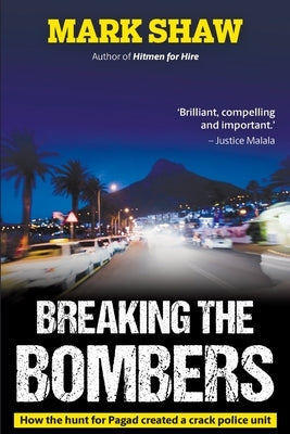 BREAKING THE BOMBERS - How the Hunt for Pagad Created a Crack Police Unit by Shaw, Mark