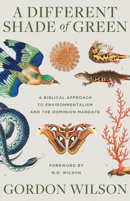 A Different Shade of Green: A Biblical Approach to Environmentalism and the Dominion Mandate by Wilson, Gordon