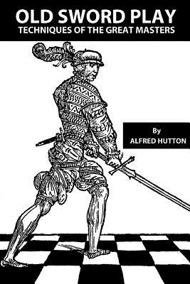 Old Sword Play: Techniques of the Great Masters Paperback Createspace Independent Publishing Platform