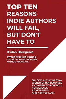 Top Ten Reasons Indie Authors Will Fail, But Don't Have To by Bourgeois, Bruce