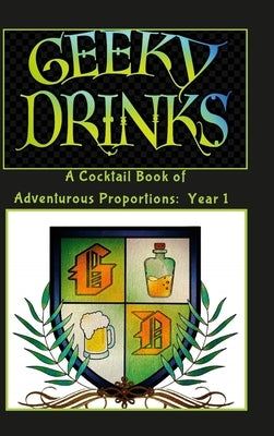 Geeky Drinks: A Cocktail Book of Adventurous Proportions: Year 1 by Morrow, Krystal