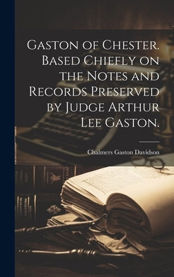 Gaston of Chester. Based Chiefly on the Notes and Records Preserved by Judge Arthur Lee Gaston. by Davidson, Chalmers Gaston 1907-