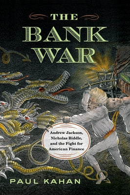 The Bank War: Andrew Jackson, Nicholas Biddle, and the Fight for American Finance by Kahan, Paul