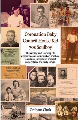 Coronation Baby, Council House Kid, The 1970s: A Soulcial History by Clark, Graham