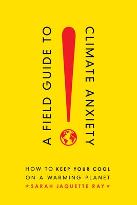 A Field Guide to Climate Anxiety: How to Keep Your Cool on a Warming Planet by Ray, Sarah Jaquette