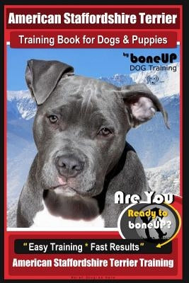 American Staffordshire Terrier Training Book for Dogs & Puppies by Boneup Dog Tr: Are You Ready to Bone Up? Easy Training * Fast Results American Staf by Kane, Karen Douglas